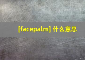 [facepalm] 什么意思